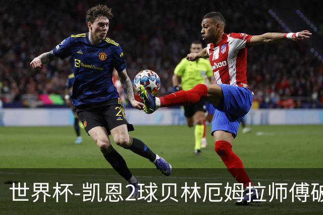 世界杯-凯恩2球贝林厄姆拉师傅破门 英格兰4-2克罗地亚
