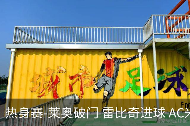 热身赛-莱奥破门 雷比奇进球 AC米兰5-0客场大捷