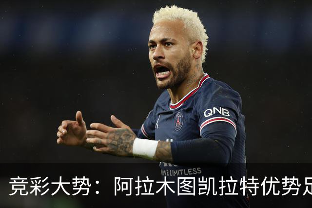 竞彩大势：阿拉木图凯拉特优势足 主场完胜可期