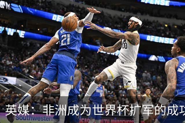 英媒：非洲成为世界杯扩军的成功典范 而亚洲足球需要反思