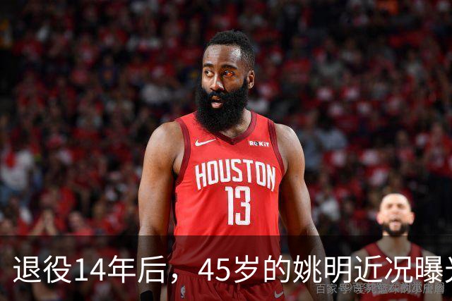 退役14年后，45岁的姚明近况曝光，面相变了，走路姿势奇怪引争议