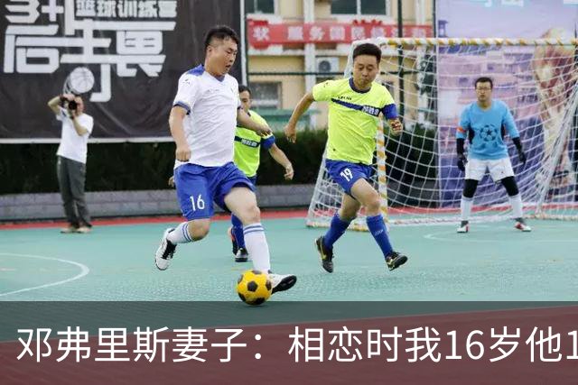 邓弗里斯妻子：相恋时我16岁他18岁，邓弗里斯总是把足球放在首位